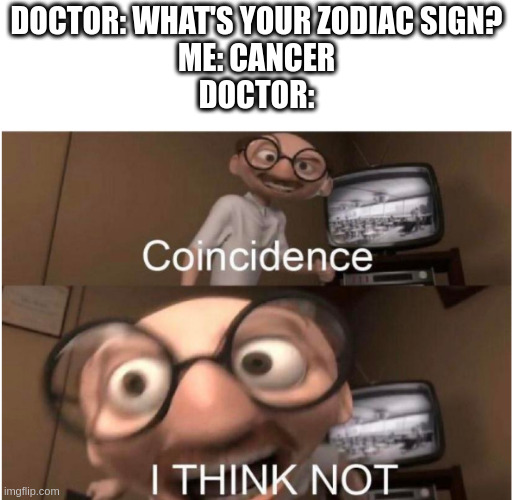 Coincidence, I THINK NOT | DOCTOR: WHAT'S YOUR ZODIAC SIGN?
ME: CANCER
DOCTOR: | image tagged in coincidence i think not,memes,funny,cancer | made w/ Imgflip meme maker