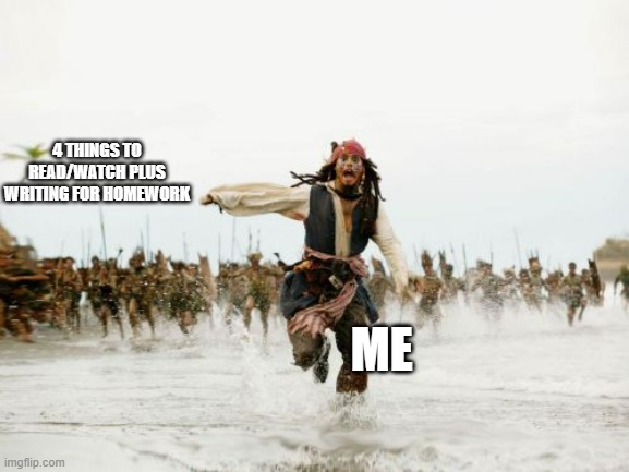 I'm getting overworked (it was assigned today, due tommorow) | 4 THINGS TO READ/WATCH PLUS WRITING FOR HOMEWORK; ME | image tagged in memes,jack sparrow being chased,homework | made w/ Imgflip meme maker