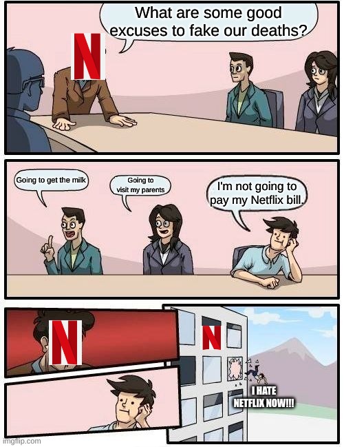 Ways to avoid families | What are some good excuses to fake our deaths? Going to get the milk; Going to visit my parents; I'm not going to pay my Netflix bill. I HATE NETFLIX NOW!!! | image tagged in memes,boardroom meeting suggestion | made w/ Imgflip meme maker