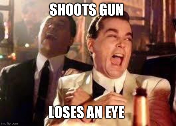 And then he said .... | SHOOTS GUN LOSES AN EYE | image tagged in and then he said | made w/ Imgflip meme maker