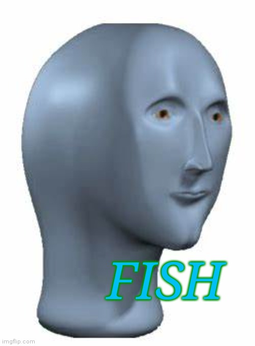 Blue Meme Man | FISH | image tagged in blue meme man | made w/ Imgflip meme maker