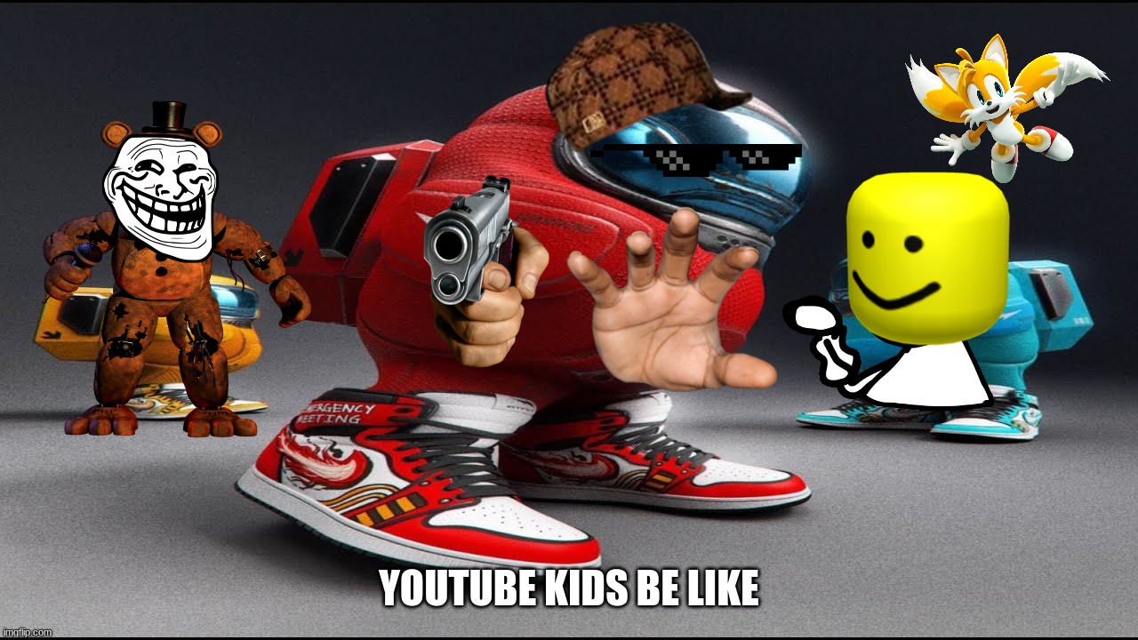 youtube kids be like | YOUTUBE KIDS BE LIKE | image tagged in among us drip | made w/ Imgflip meme maker