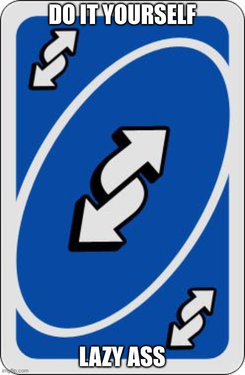 uno reverse card | DO IT YOURSELF LAZY ASS | image tagged in uno reverse card | made w/ Imgflip meme maker