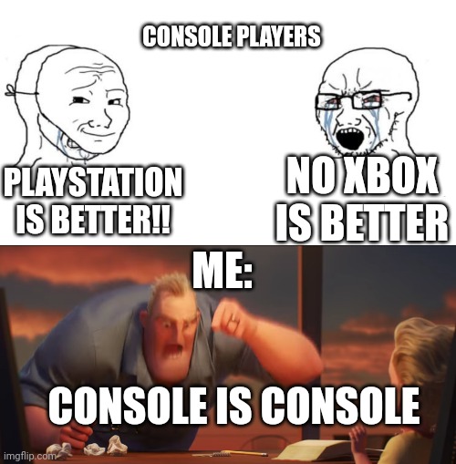 CONSOLE IS CONSOLE | CONSOLE PLAYERS; NO XBOX IS BETTER; PLAYSTATION IS BETTER!! ME:; CONSOLE IS CONSOLE | image tagged in chad we know | made w/ Imgflip meme maker