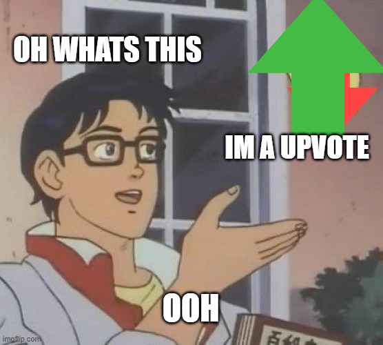 my life be like: | OH WHATS THIS; IM A UPVOTE; OOH | image tagged in memes,is this a pigeon,upvotes,downvote | made w/ Imgflip meme maker