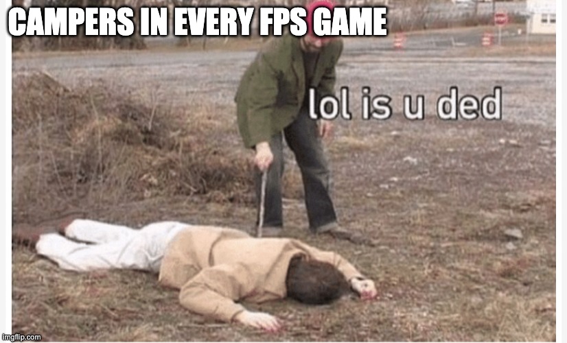 Is just pure pain. | CAMPERS IN EVERY FPS GAME | image tagged in lol is u ded | made w/ Imgflip meme maker