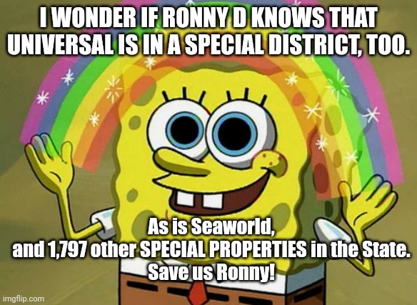 Rhetoric for the knuckledraggers... | I WONDER IF RONNY D KNOWS THAT UNIVERSAL IS IN A SPECIAL DISTRICT, TOO. As is Seaworld, and 1,797 other SPECIAL PROPERTIES in the State.

Save us Ronny! | image tagged in memes,imagination spongebob | made w/ Imgflip meme maker