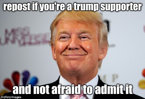 Donald trump approves | repost if you're a trump supporter; and not afraid to admit it | image tagged in donald trump approves | made w/ Imgflip meme maker