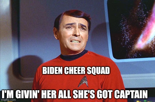 I'm Givin' Her All She's Got, Captain! | BIDEN CHEER SQUAD; I'M GIVIN' HER ALL SHE'S GOT CAPTAIN | image tagged in i'm givin' her all she's got captain | made w/ Imgflip meme maker