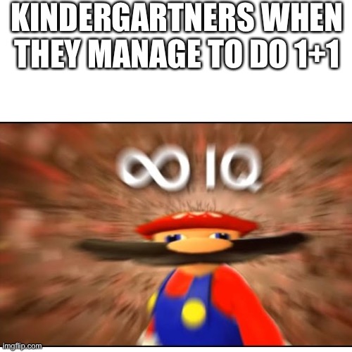 Infinite IQ meme | KINDERGARTNERS WHEN THEY MANAGE TO DO 1+1 | image tagged in smg4 | made w/ Imgflip meme maker