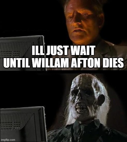 I'll Just Wait Here Meme | ILL JUST WAIT UNTIL WILLAM AFTON DIES | image tagged in memes,i'll just wait here | made w/ Imgflip meme maker