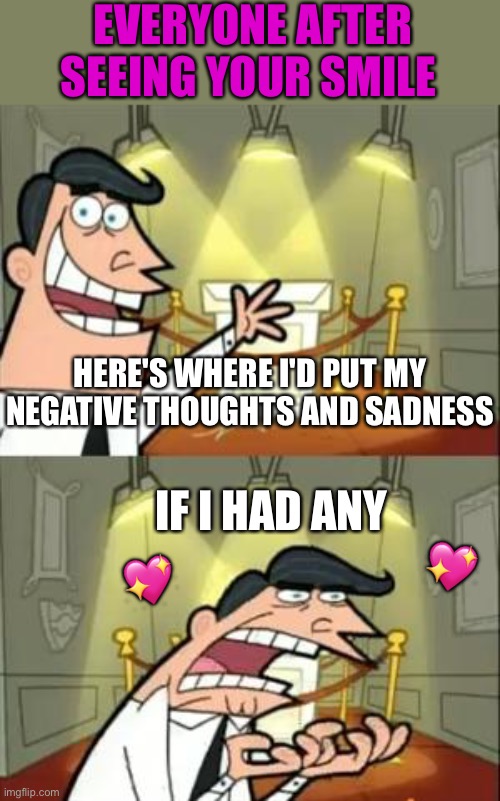 If they had any |  EVERYONE AFTER SEEING YOUR SMILE; HERE'S WHERE I'D PUT MY NEGATIVE THOUGHTS AND SADNESS; IF I HAD ANY; 💖; 💖 | image tagged in memes,this is where i'd put my trophy if i had one,wholesome | made w/ Imgflip meme maker