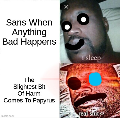 Life In The  Sans and Papyrus Home, Part 1 | Sans When Anything Bad Happens; The Slightest Bit Of Harm Comes To Papyrus | image tagged in memes,sleeping shaq | made w/ Imgflip meme maker