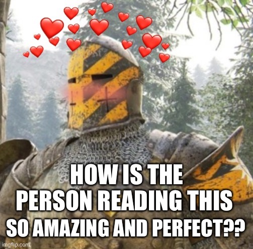 Like how |  HOW IS THE PERSON READING THIS; SO AMAZING AND PERFECT?? | image tagged in wholesome crusader 3,wholesome | made w/ Imgflip meme maker