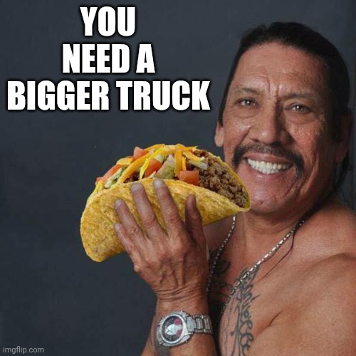 Taco Tuesday | YOU NEED A BIGGER TRUCK | image tagged in taco tuesday | made w/ Imgflip meme maker