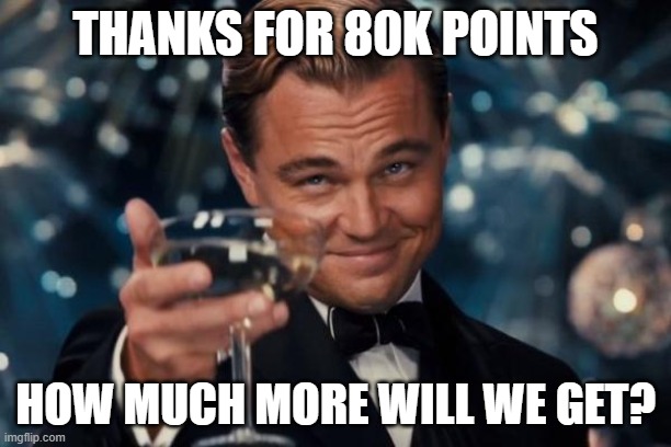 Thanks for the help to this milestone! |  THANKS FOR 80K POINTS; HOW MUCH MORE WILL WE GET? | image tagged in memes,leonardo dicaprio cheers,funny,congratulations,woo,happy | made w/ Imgflip meme maker