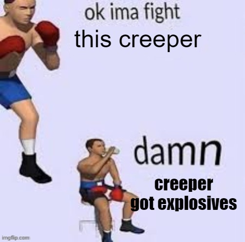 run and bow |  this creeper; creeper got explosives | image tagged in ok ima fight,minecraft creeper | made w/ Imgflip meme maker