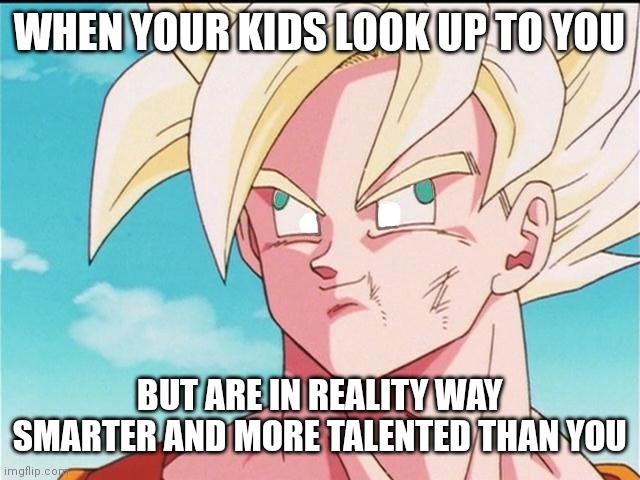 Goku Derp Face | WHEN YOUR KIDS LOOK UP TO YOU; BUT ARE IN REALITY WAY SMARTER AND MORE TALENTED THAN YOU | image tagged in goku derp face | made w/ Imgflip meme maker