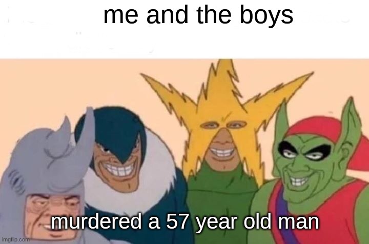 Me And The Boys | me and the boys; murdered a 57 year old man | image tagged in memes,me and the boys | made w/ Imgflip meme maker