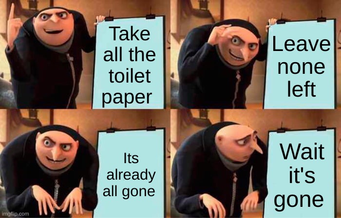 Gru's Plan | Take all the toilet paper; Leave none left; Its already all gone; Wait it's gone | image tagged in memes,gru's plan | made w/ Imgflip meme maker