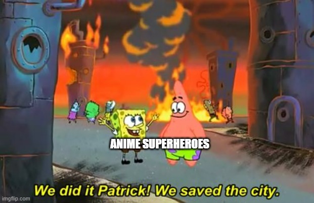 Spongebob we saved the city | ANIME SUPERHEROES | image tagged in spongebob we saved the city,superheroes,destruction | made w/ Imgflip meme maker