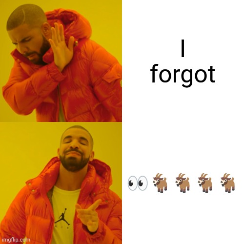 Drake Hotline Bling | I forgot; 👀🐐🐐🐐🐐 | image tagged in memes,drake hotline bling | made w/ Imgflip meme maker