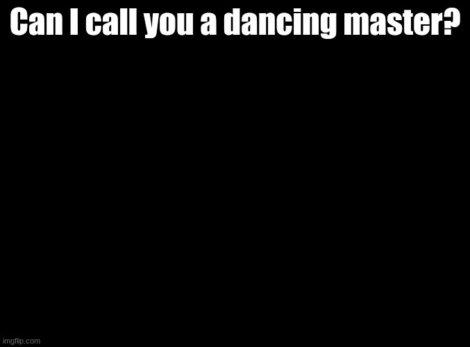 Can I? | Can I call you a dancing master? | image tagged in blank black,ddr,quotes | made w/ Imgflip meme maker