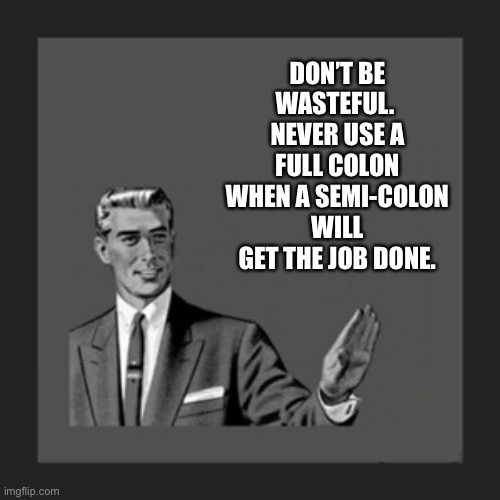 Be frugal | DON’T BE WASTEFUL.  NEVER USE A FULL COLON WHEN A SEMI-COLON WILL GET THE JOB DONE. | image tagged in memes,kill yourself guy | made w/ Imgflip meme maker