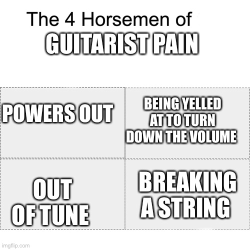 The pain | GUITARIST PAIN; POWERS OUT; BEING YELLED AT TO TURN DOWN THE VOLUME; BREAKING A STRING; OUT OF TUNE | image tagged in four horsemen,guitar | made w/ Imgflip meme maker