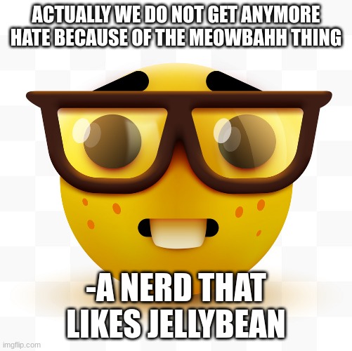 Nerd emoji | ACTUALLY WE DO NOT GET ANYMORE HATE BECAUSE OF THE MEOWBAHH THING -A NERD THAT LIKES JELLYBEAN | image tagged in nerd emoji | made w/ Imgflip meme maker