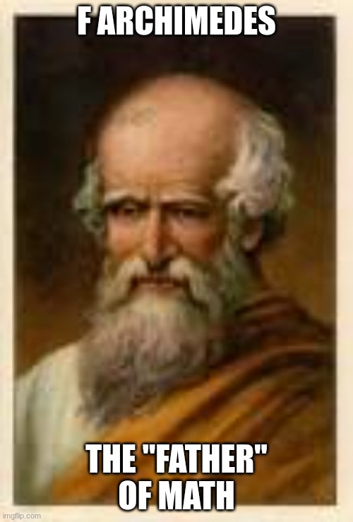 This is my template, pls repost | F ARCHIMEDES; THE "FATHER" OF MATH | image tagged in f this guy,stupid people | made w/ Imgflip meme maker
