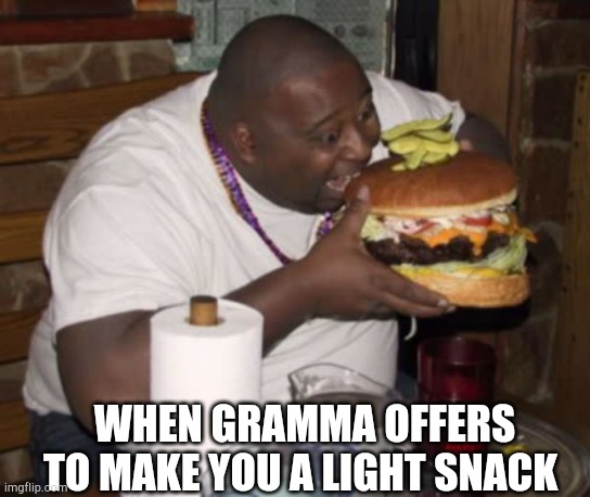 Fat guy eating burger | WHEN GRAMMA OFFERS TO MAKE YOU A LIGHT SNACK | image tagged in fat guy eating burger | made w/ Imgflip meme maker