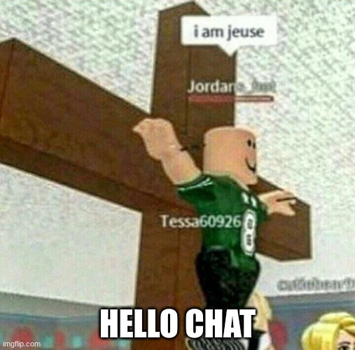 i am jeuse | HELLO CHAT | image tagged in i am jeuse | made w/ Imgflip meme maker