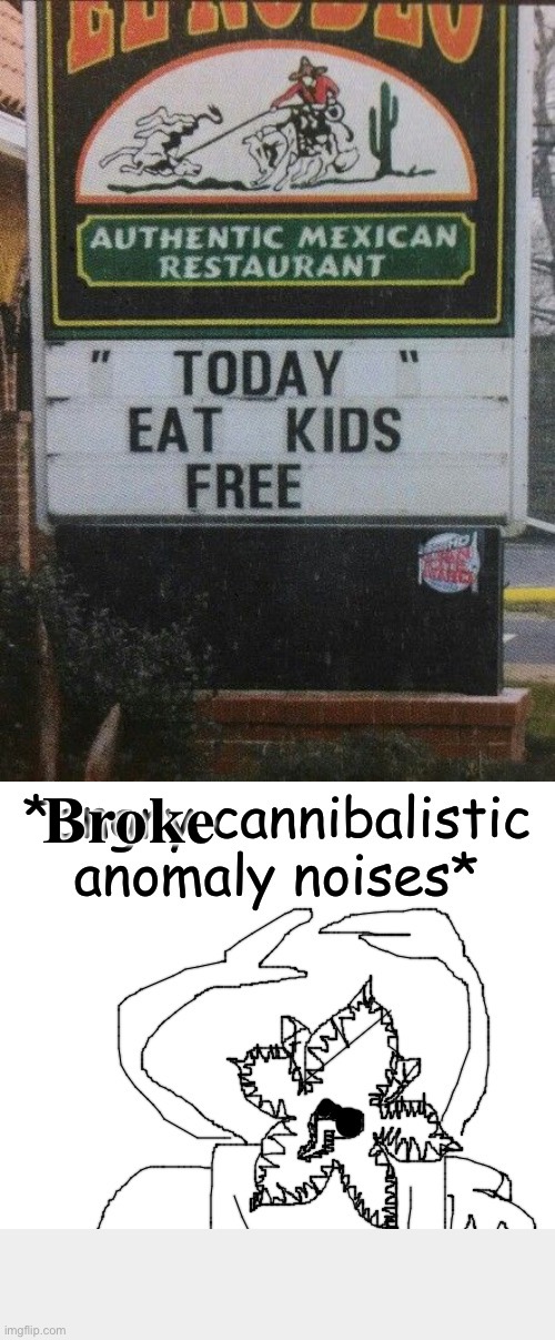 Eat kids free | Broke | image tagged in eat kids free,angry cannibalistic anomaly noises,cannibalism,free,kids | made w/ Imgflip meme maker
