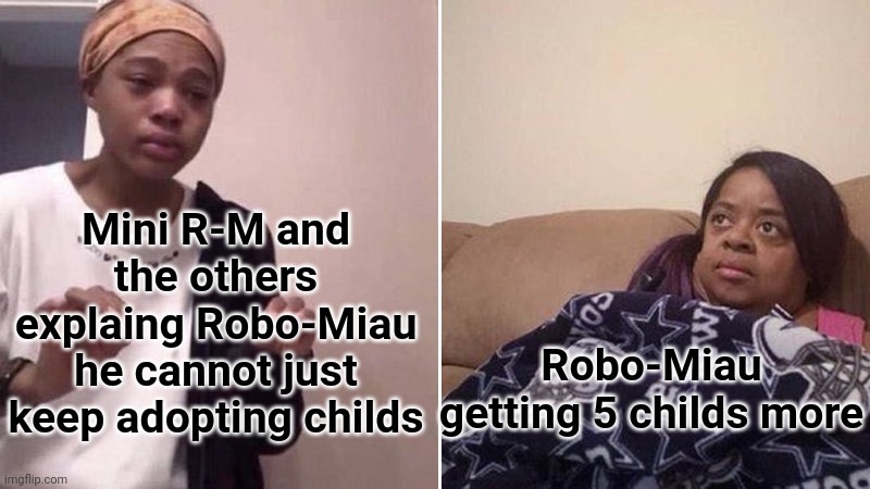 lmao | Mini R-M and the others explaing Robo-Miau he cannot just keep adopting childs; Robo-Miau getting 5 childs more | image tagged in me explaining to my mom | made w/ Imgflip meme maker