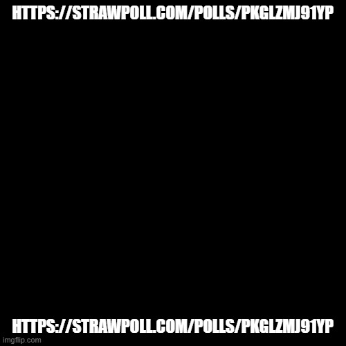poll | HTTPS://STRAWPOLL.COM/POLLS/PKGLZMJ91YP; HTTPS://STRAWPOLL.COM/POLLS/PKGLZMJ91YP | image tagged in memes,blank transparent square | made w/ Imgflip meme maker