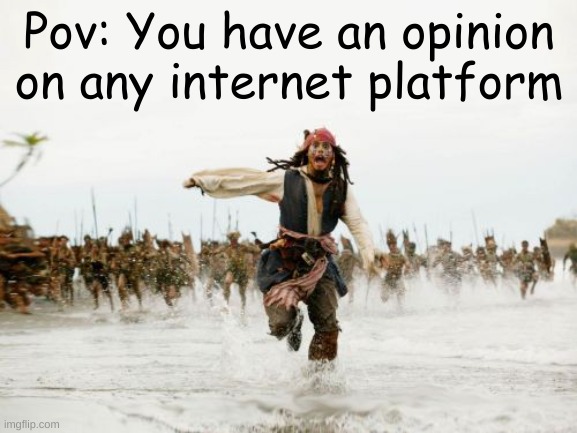 XDDDD | Pov: You have an opinion on any internet platform | image tagged in memes,jack sparrow being chased | made w/ Imgflip meme maker