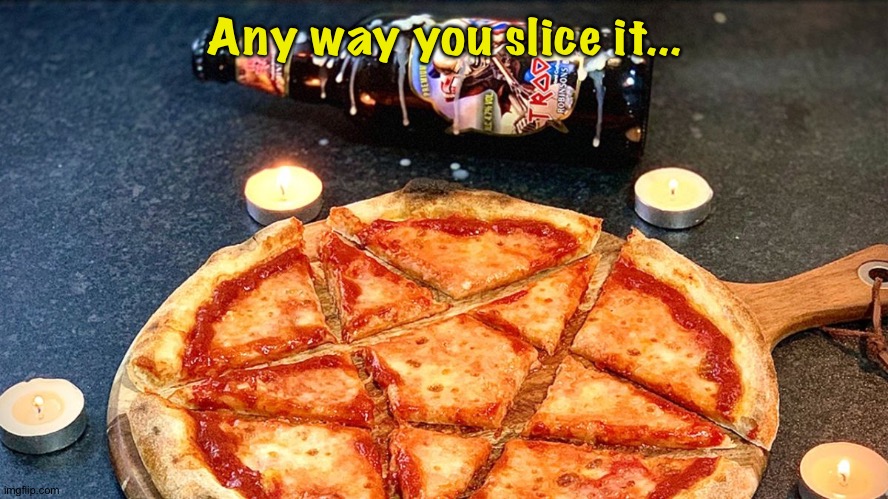 Any way you slice it... | made w/ Imgflip meme maker