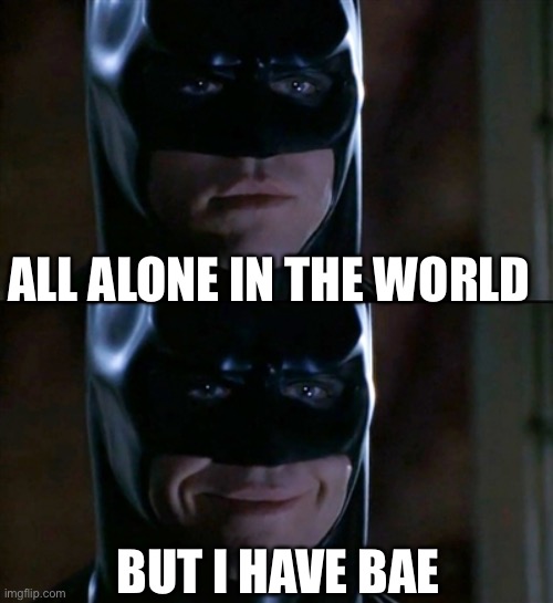 I’ve got you bae | ALL ALONE IN THE WORLD; BUT I HAVE BAE | image tagged in memes,batman smiles,bae,orphan | made w/ Imgflip meme maker
