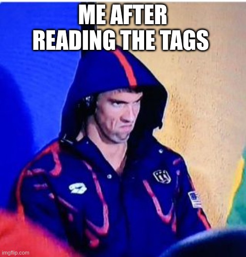 Michael Phelps Death Stare Meme | ME AFTER READING THE TAGS | image tagged in memes,michael phelps death stare | made w/ Imgflip meme maker