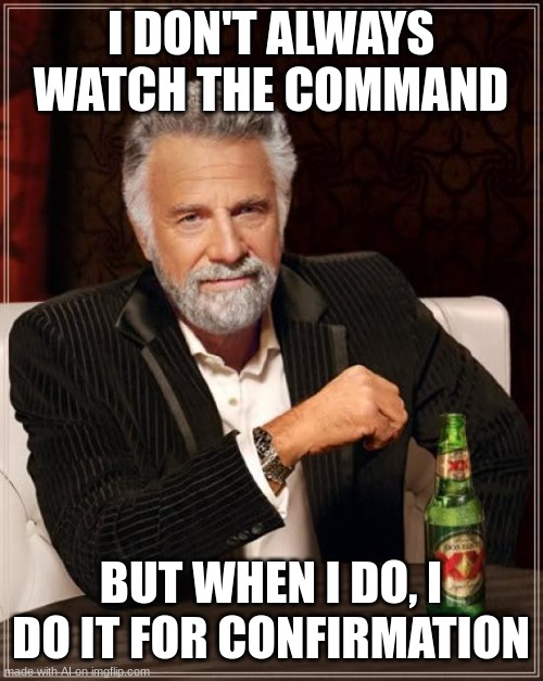 The Most Interesting Man In The World | I DON'T ALWAYS WATCH THE COMMAND; BUT WHEN I DO, I DO IT FOR CONFIRMATION | image tagged in memes,the most interesting man in the world,funny,ai | made w/ Imgflip meme maker