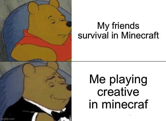 Tuxedo Winnie The Pooh | My friends  survival in Minecraft; Me playing creative in Minecraft | image tagged in memes,tuxedo winnie the pooh | made w/ Imgflip meme maker