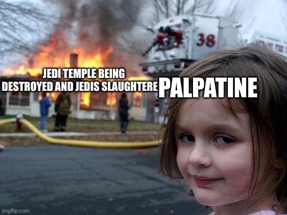 Disaster Girl |  JEDI TEMPLE BEING DESTROYED AND JEDIS SLAUGHTERED; PALPATINE | image tagged in memes,disaster girl | made w/ Imgflip meme maker