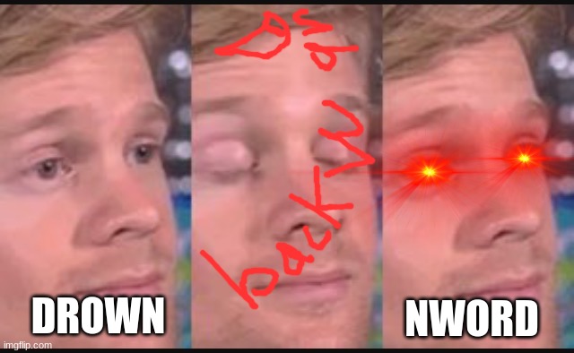 *gasp* | DROWN; NWORD | image tagged in blinking guy | made w/ Imgflip meme maker