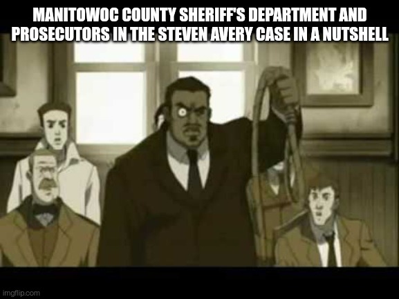 Avery Framed | MANITOWOC COUNTY SHERIFF'S DEPARTMENT AND PROSECUTORS IN THE STEVEN AVERY CASE IN A NUTSHELL | image tagged in corruption,police,netflix,murder | made w/ Imgflip meme maker