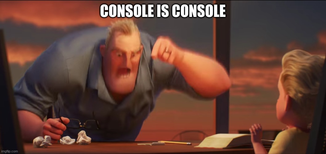 CONSOLE IS CONSOLE | image tagged in math is math | made w/ Imgflip meme maker