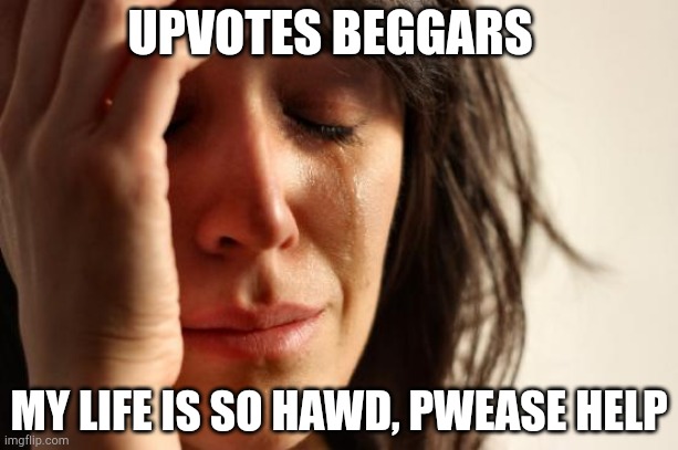 First World Problems Meme | UPVOTES BEGGARS; MY LIFE IS SO HAWD, PWEASE HELP | image tagged in memes,first world problems | made w/ Imgflip meme maker