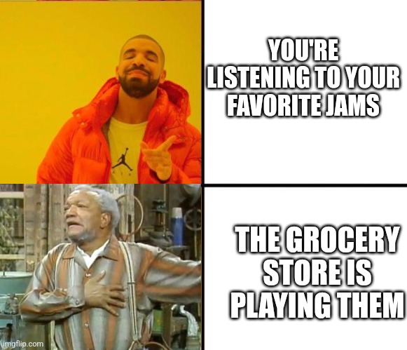 Drake meme format | YOU'RE LISTENING TO YOUR FAVORITE JAMS; THE GROCERY STORE IS PLAYING THEM | image tagged in drake meme format,old | made w/ Imgflip meme maker