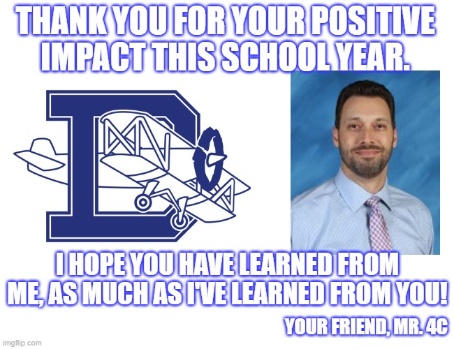 Thank You from Mr. 4C | THANK YOU FOR YOUR POSITIVE IMPACT THIS SCHOOL YEAR. I HOPE YOU HAVE LEARNED FROM ME, AS MUCH AS I'VE LEARNED FROM YOU! YOUR FRIEND, MR. 4C | image tagged in thank you | made w/ Imgflip meme maker