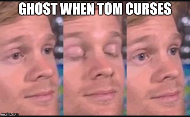 Blinking guy | GHOST WHEN TOM CURSES | image tagged in blinking guy | made w/ Imgflip meme maker